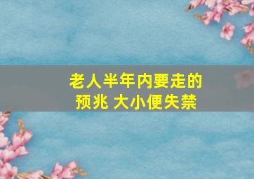 老人半年内要走的预兆 大小便失禁